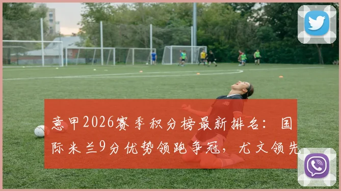意甲2026赛季积分榜最新排名：国际米兰9分优势领跑争冠，尤文领先科莫2分稳住前四欧冠区，解析AC米兰与那不勒斯后续赛程