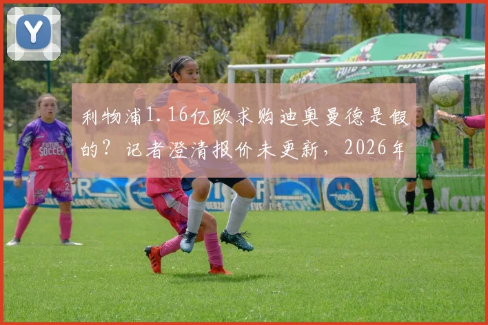 利物浦1.16亿欧求购迪奥曼德是假的？记者澄清报价未更新，2026年转会前景分析