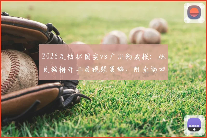 2026足协杯国安vs广州豹战报：林良铭梅开二度视频集锦，附全场回放链接及进球分析