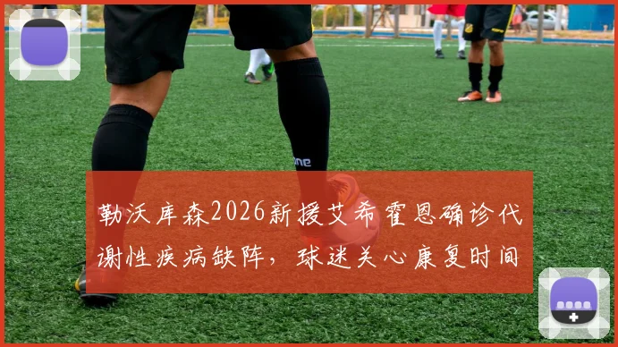 勒沃库森2026新援艾希霍恩确诊代谢性疾病缺阵，球迷关心康复时间与对球队影响几何