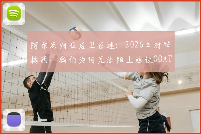 阿尔及利亚后卫亲述：2026年对阵梅西，我们为何无法阻止这位GOAT的进攻脚步