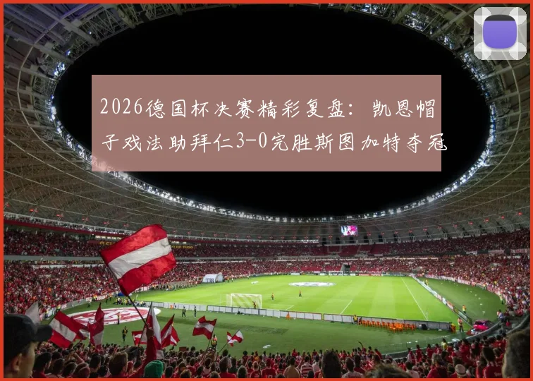 2026德国杯决赛精彩复盘：凯恩帽子戏法助拜仁3-0完胜斯图加特夺冠，附比赛高清录像回看与战术解析