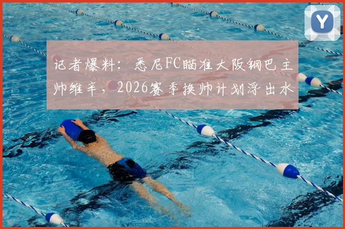 记者爆料：悉尼FC瞄准大阪钢巴主帅维辛，2026赛季换帅计划浮出水面