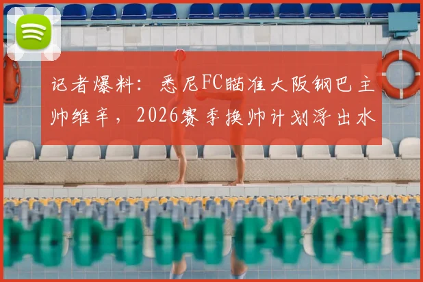 记者爆料：悉尼FC瞄准大阪钢巴主帅维辛，2026赛季换帅计划浮出水面