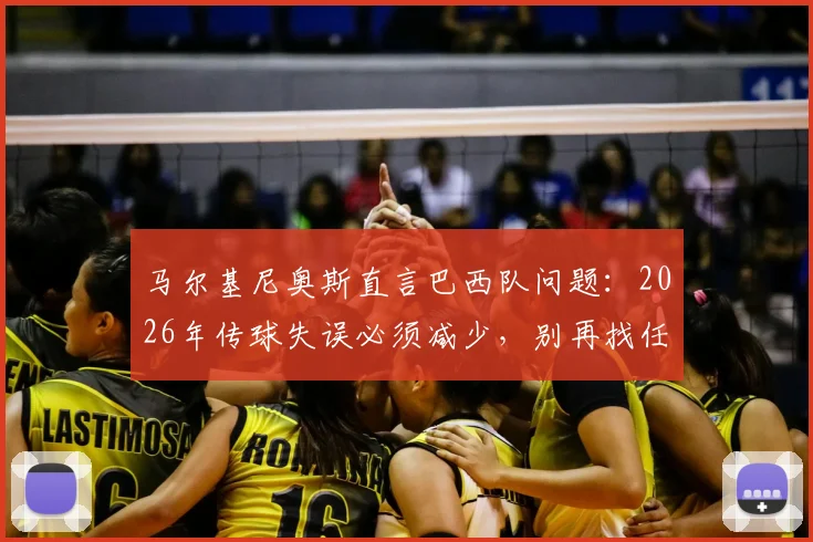 马尔基尼奥斯直言巴西队问题：2026年传球失误必须减少，别再找任何借口了