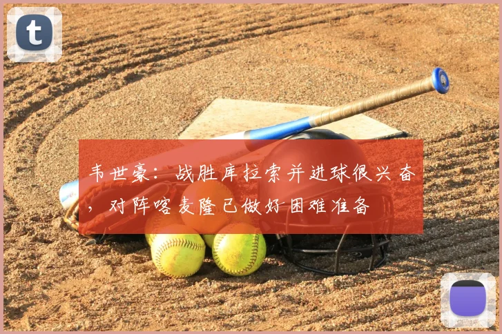 韦世豪：战胜库拉索并进球很兴奋，对阵喀麦隆已做好困难准备