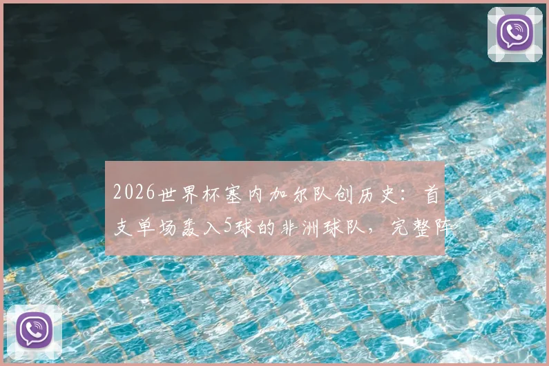 2026世界杯塞内加尔队创历史：首支单场轰入5球的非洲球队，完整阵容分析与进球纪录盘点