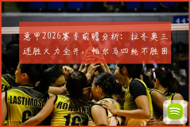 意甲2026赛季前瞻分析：拉齐奥三连胜火力全开，帕尔马四轮不胜困局如何破？