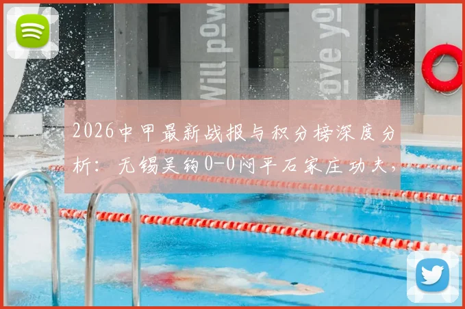 2026中甲最新战报与积分榜深度分析:无锡吴钩0-0闷平石家庄功夫,附全场录像回放及射手榜排名解读