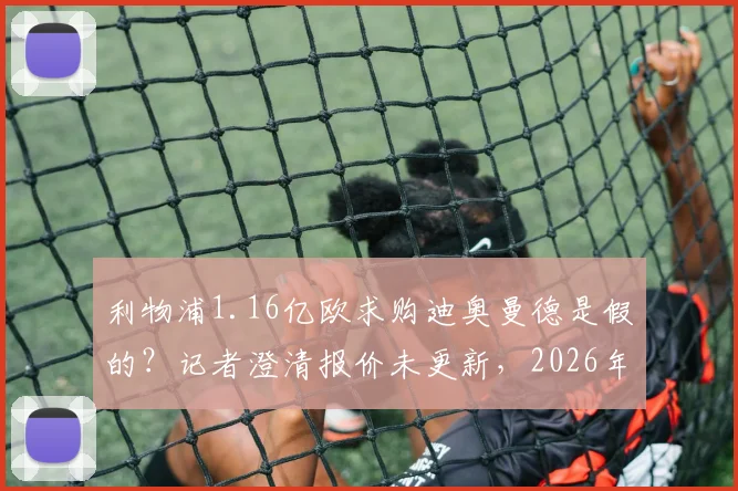 利物浦1.16亿欧求购迪奥曼德是假的？记者澄清报价未更新，2026年转会前景分析