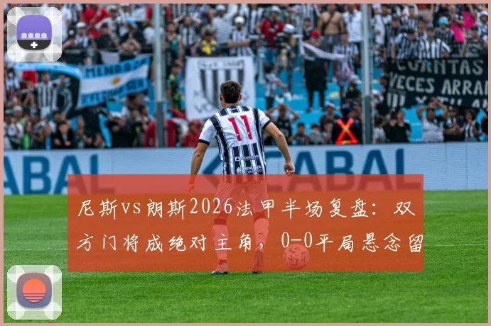 尼斯vs朗斯2026法甲半场复盘：双方门将成绝对主角，0-0平局悬念留至下半场