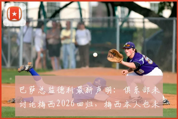 巴萨总监德科最新声明：俱乐部未讨论梅西2026回归，梅西本人也未曾表态想回来